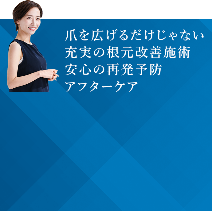 爪を広げるだけじゃない 充実の根元改善施術 安心の再発予防アフターケア